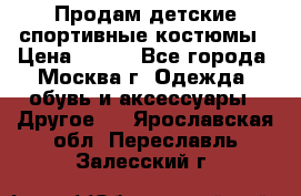 Продам детские спортивные костюмы › Цена ­ 250 - Все города, Москва г. Одежда, обувь и аксессуары » Другое   . Ярославская обл.,Переславль-Залесский г.